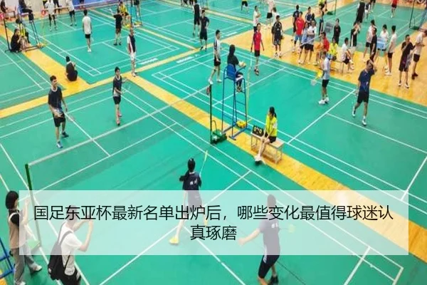 国足东亚杯最新名单出炉后，哪些变化最值得球迷认真琢磨