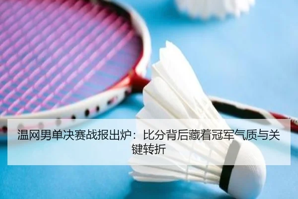 温网男单决赛战报出炉：比分背后藏着冠军气质与关键转折